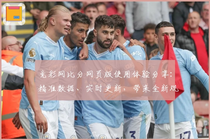 竞彩网比分网页版使用体验分享：精准数据、实时更新，带来全新观赛体验