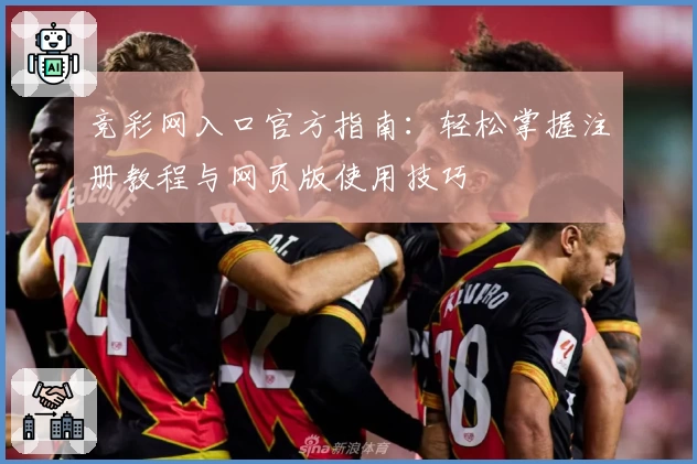 竞彩网入口官方指南：轻松掌握注册教程与网页版使用技巧