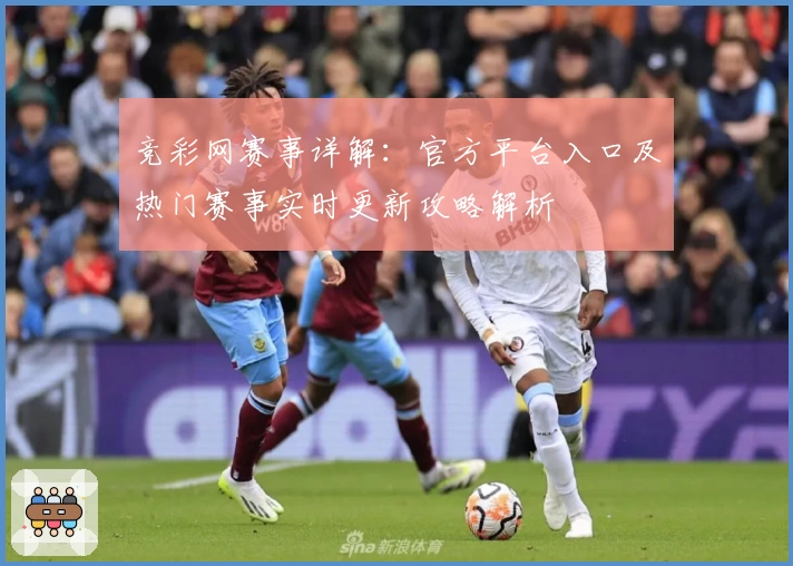 竞彩网赛事详解:官方平台入口及热门赛事实时更新攻略解析