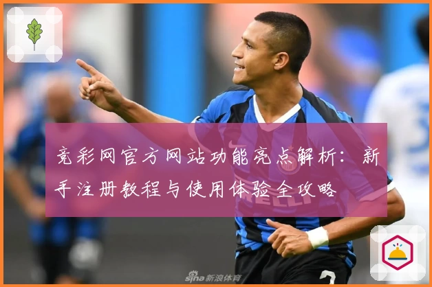 竞彩网官方网站功能亮点解析：新手注册教程与使用体验全攻略