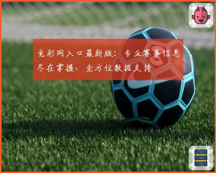 竞彩网入口最新版:专业赛事信息尽在掌握,全方位数据支持