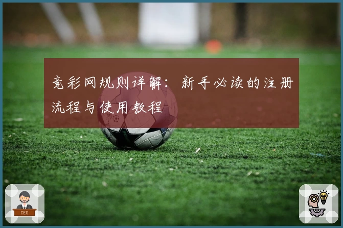 竞彩网规则详解:新手必读的注册流程与使用教程