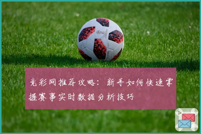 竞彩网推荐攻略：新手如何快速掌握赛事实时数据分析技巧