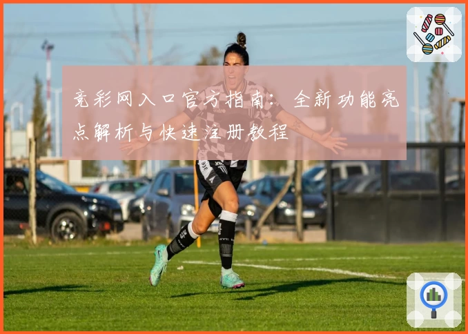 竞彩网入口官方指南：全新功能亮点解析与快速注册教程
