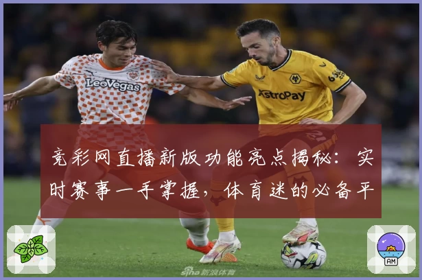 竞彩网直播新版功能亮点揭秘:实时赛事一手掌握,体育迷的必备平台