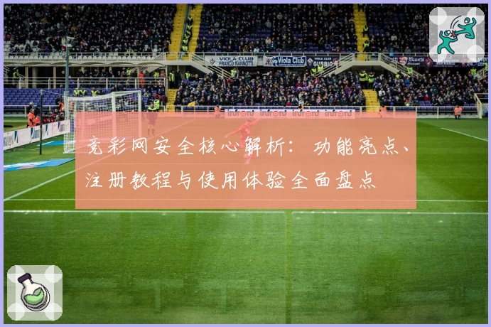 竞彩网安全核心解析：功能亮点、注册教程与使用体验全面盘点