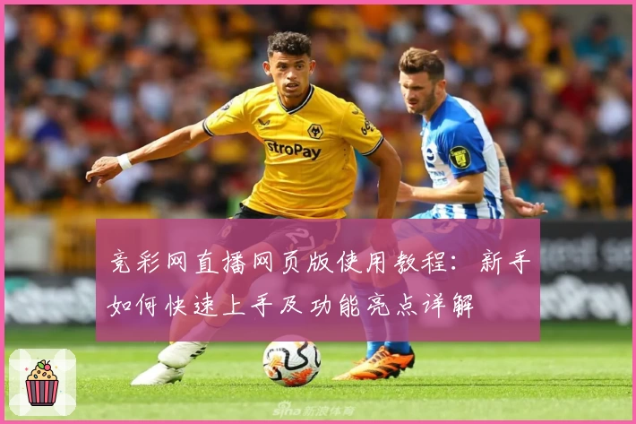 竞彩网直播网页版使用教程：新手如何快速上手及功能亮点详解
