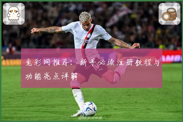 竞彩网推荐：新手必读注册教程与功能亮点详解