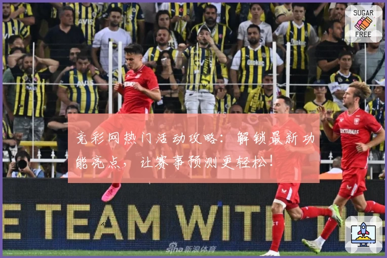 竞彩网热门活动攻略：解锁最新功能亮点，让赛事预测更轻松！
