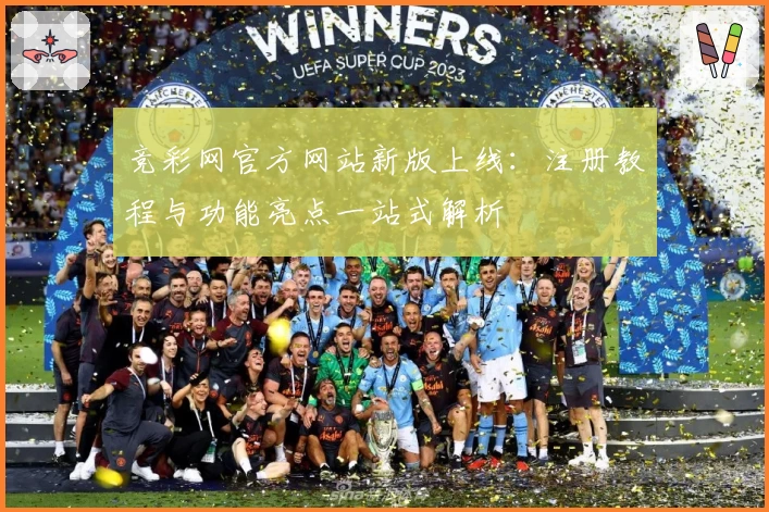 竞彩网官方网站新版上线：注册教程与功能亮点一站式解析
