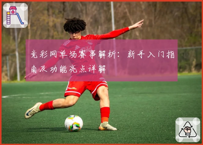 竞彩网单场赛事解析：新手入门指南及功能亮点详解