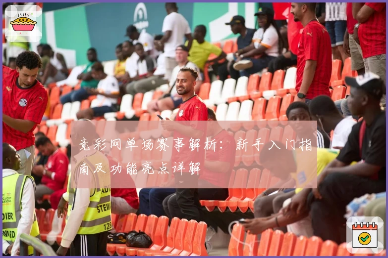 竞彩网单场赛事解析：新手入门指南及功能亮点详解