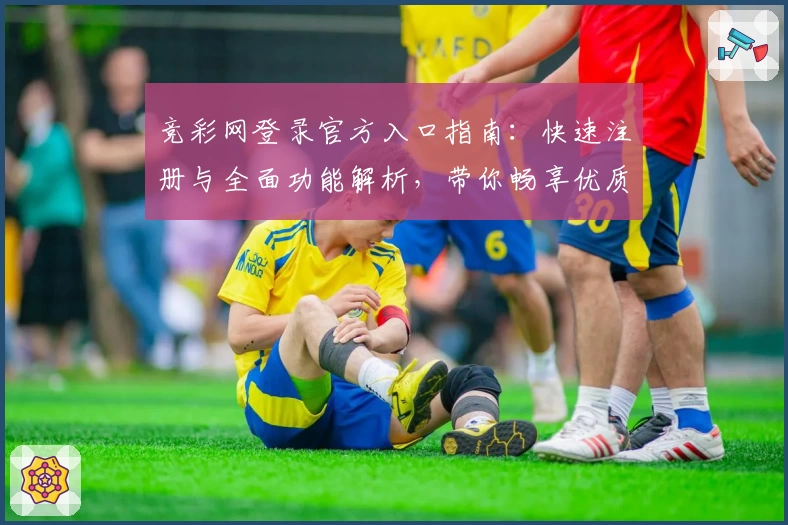 竞彩网登录官方入口指南：快速注册与全面功能解析，带你畅享优质竞技体验