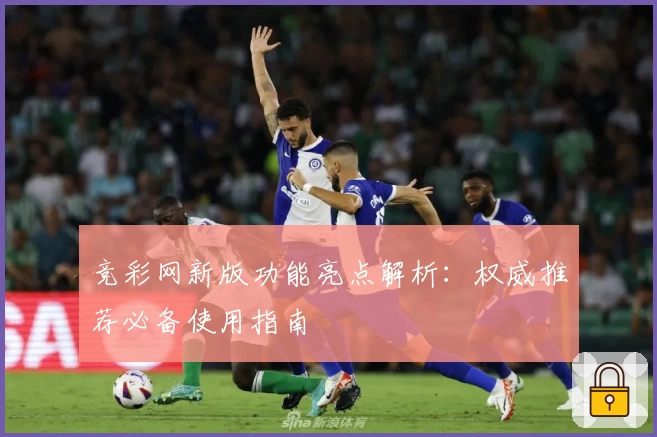 竞彩网新版功能亮点解析：权威推荐必备使用指南