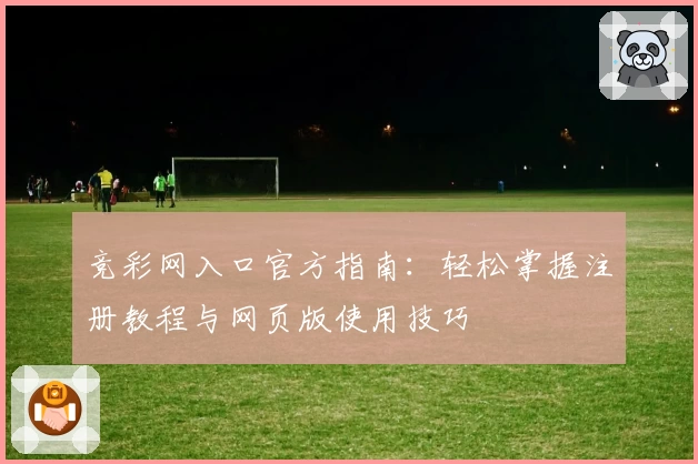 竞彩网入口官方指南：轻松掌握注册教程与网页版使用技巧