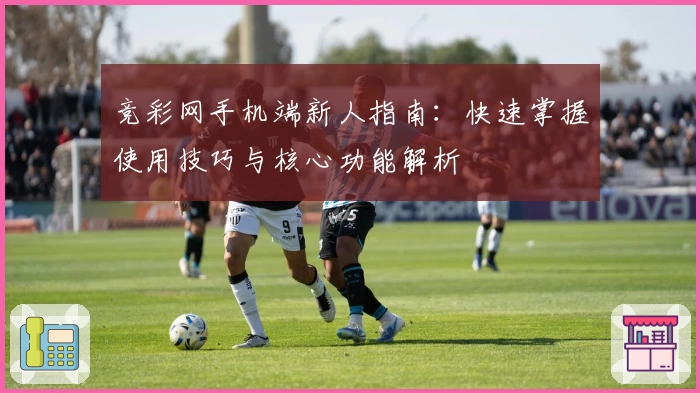 竞彩网手机端新人指南：快速掌握使用技巧与核心功能解析