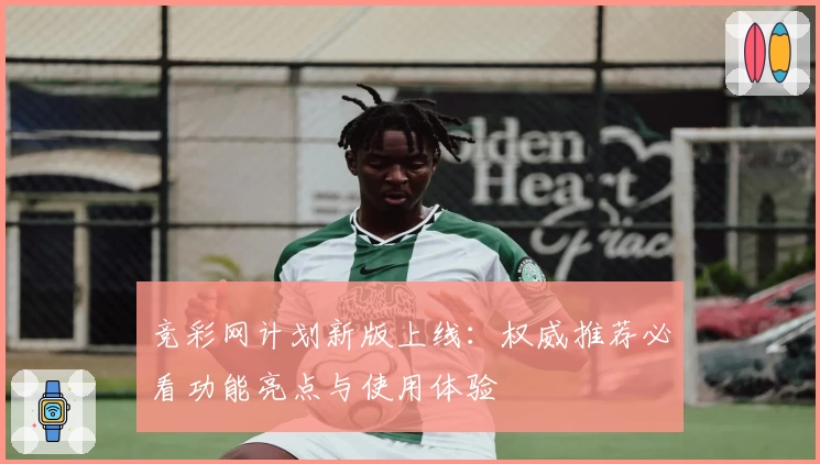 竞彩网计划新版上线：权威推荐必看功能亮点与使用体验