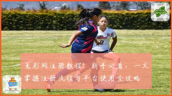 竞彩网注册教程：新手必看，一文掌握注册流程与平台使用全攻略