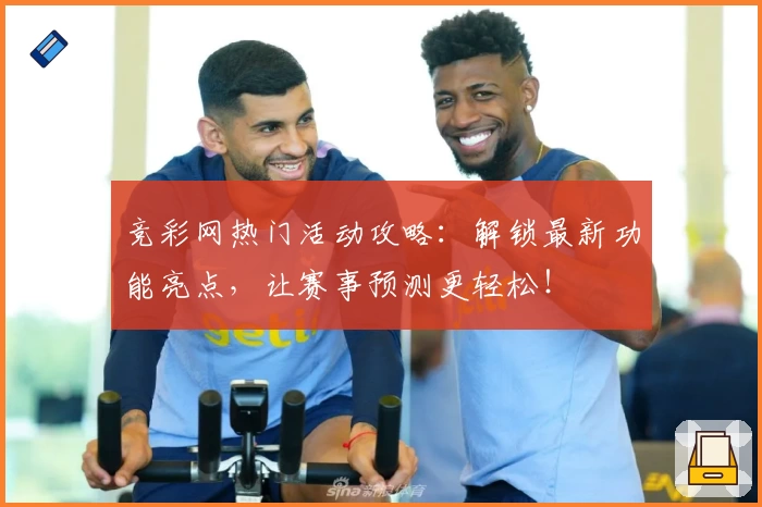 竞彩网热门活动攻略：解锁最新功能亮点，让赛事预测更轻松！