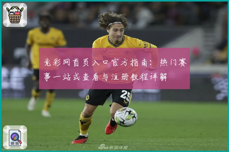 竞彩网首页入口官方指南：热门赛事一站式查看与注册教程详解