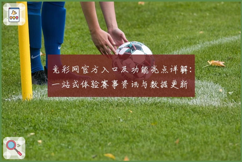 竞彩网官方入口及功能亮点详解：一站式体验赛事资讯与数据更新