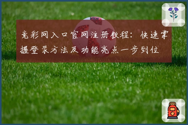 竞彩网入口官网注册教程：快速掌握登录方法及功能亮点一步到位