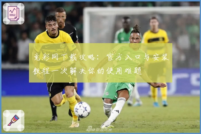 竞彩网下载攻略：官方入口与安装教程一次解决你的使用难题