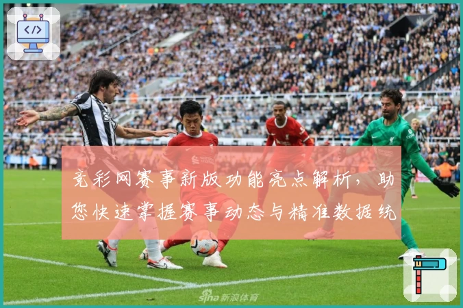 竞彩网赛事新版功能亮点解析，助您快速掌握赛事动态与精准数据统计