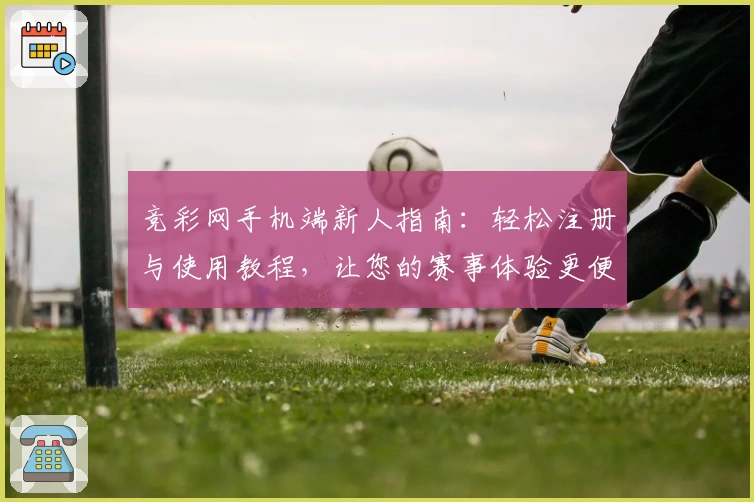 竞彩网手机端新人指南：轻松注册与使用教程，让您的赛事体验更便捷