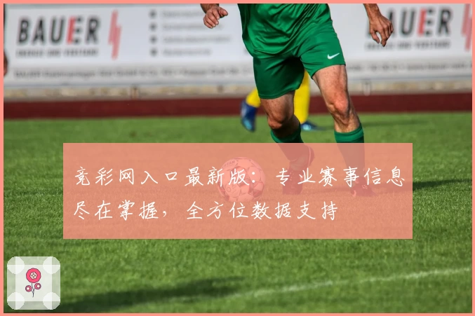 竞彩网入口最新版：专业赛事信息尽在掌握，全方位数据支持
