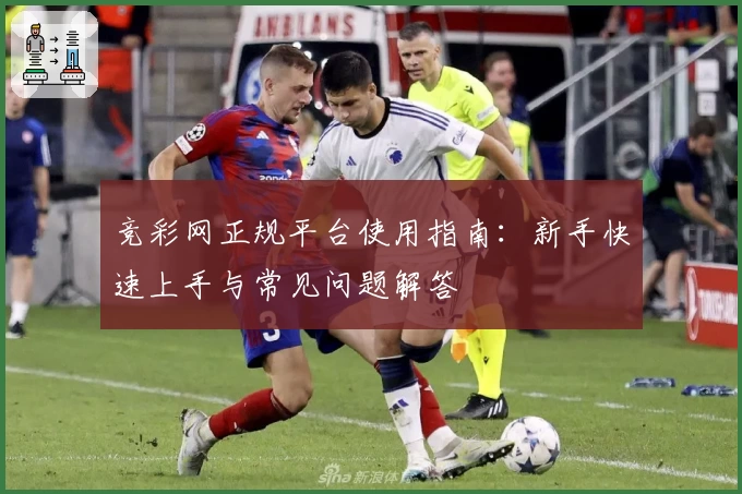 竞彩网正规平台使用指南：新手快速上手与常见问题解答