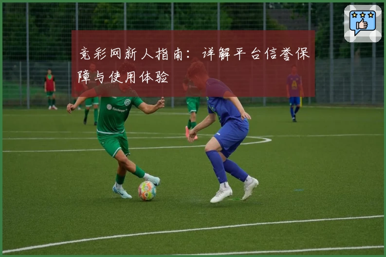 竞彩网新人指南：详解平台信誉保障与使用体验