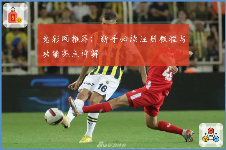 竞彩网推荐：新手必读注册教程与功能亮点详解
