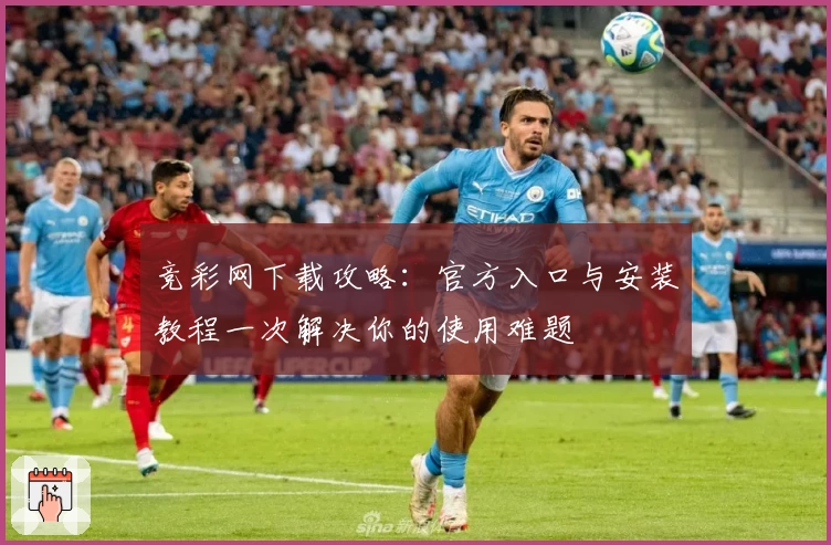 竞彩网下载攻略：官方入口与安装教程一次解决你的使用难题