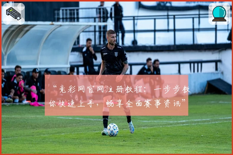 “竞彩网官网注册教程：一步步教你快速上手，畅享全面赛事资讯”