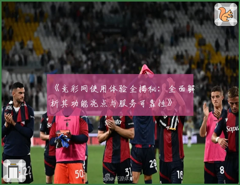 《竞彩网使用体验全揭秘:全面解析其功能亮点与服务可靠性》