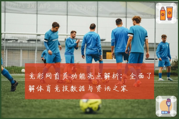 竞彩网首页功能亮点解析：全面了解体育竞技数据与资讯之家