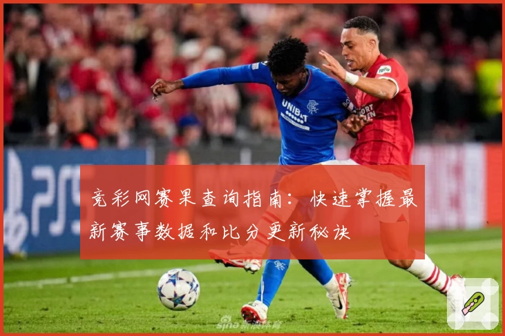 竞彩网赛果查询指南:快速掌握最新赛事数据和比分更新秘诀