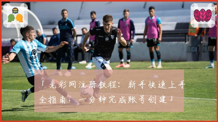 「竞彩网注册教程：新手快速上手全指南，一分钟完成账号创建」