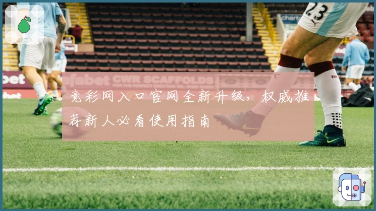 竞彩网入口官网全新升级，权威推荐新人必看使用指南
