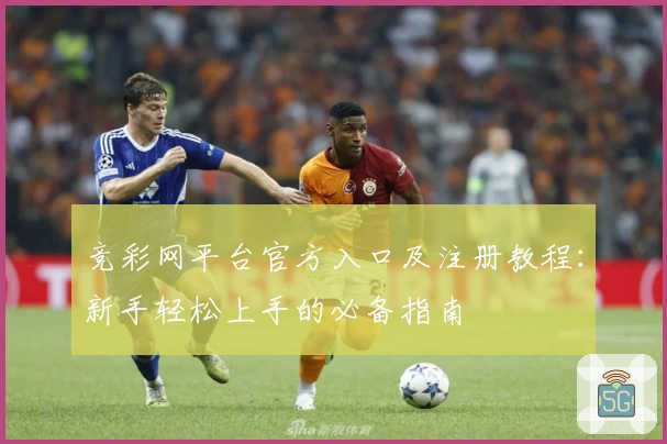竞彩网平台官方入口及注册教程：新手轻松上手的必备指南