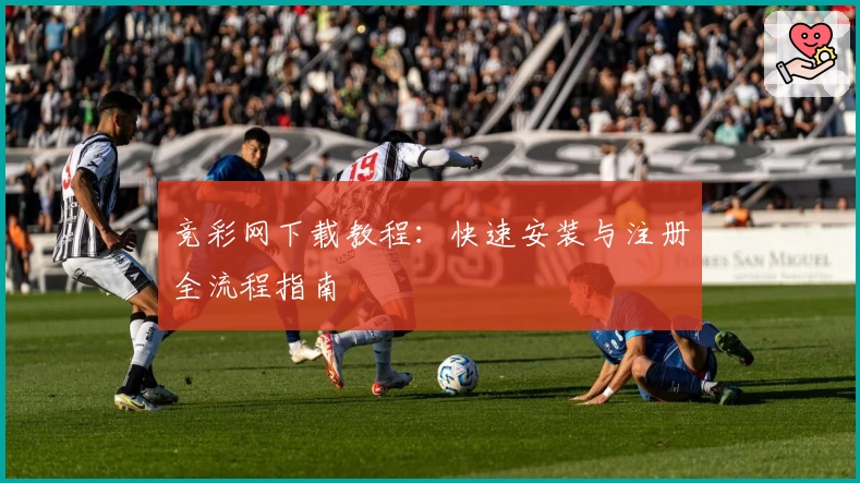 竞彩网下载教程：快速安装与注册全流程指南
