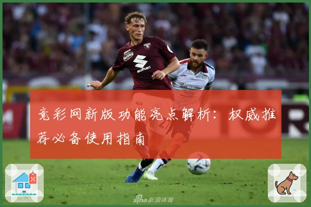 竞彩网新版功能亮点解析：权威推荐必备使用指南