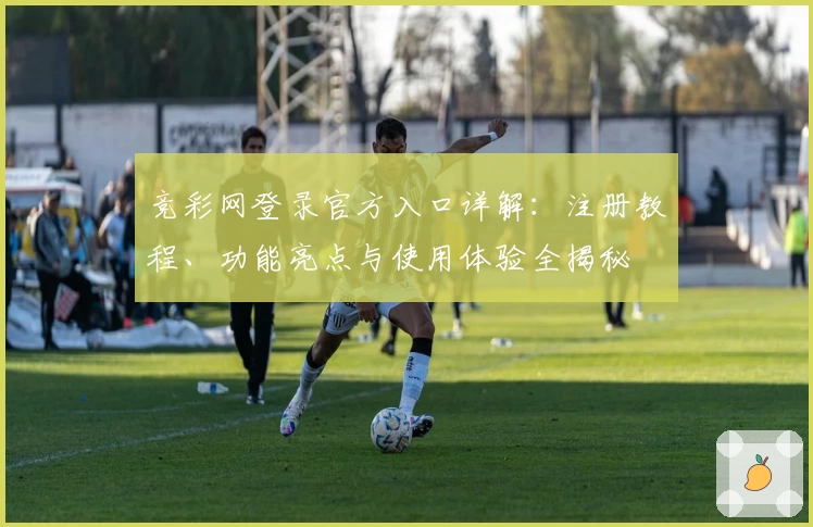 竞彩网登录官方入口详解：注册教程、功能亮点与使用体验全揭秘