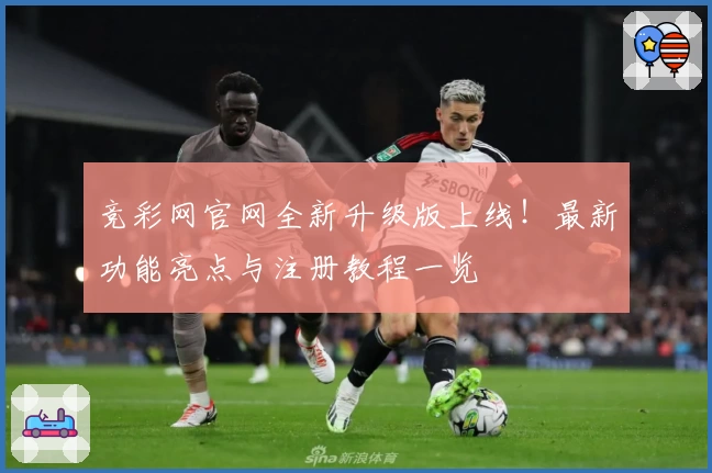 竞彩网官网全新升级版上线！最新功能亮点与注册教程一览