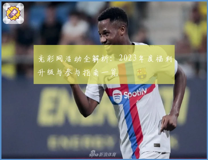 竞彩网活动全解析:2023年度福利升级与参与指南一览