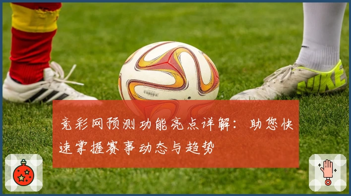 竞彩网预测功能亮点详解：助您快速掌握赛事动态与趋势