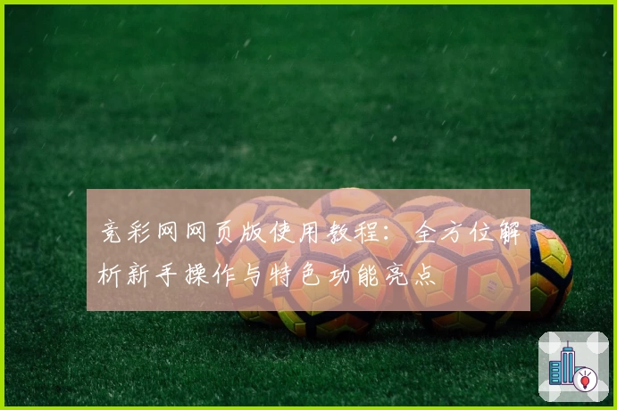 竞彩网网页版使用教程：全方位解析新手操作与特色功能亮点