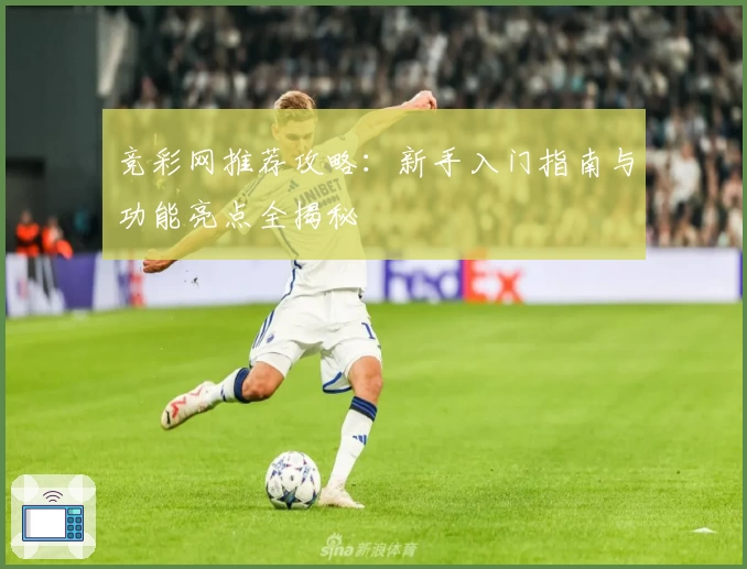 竞彩网推荐攻略：新手入门指南与功能亮点全揭秘