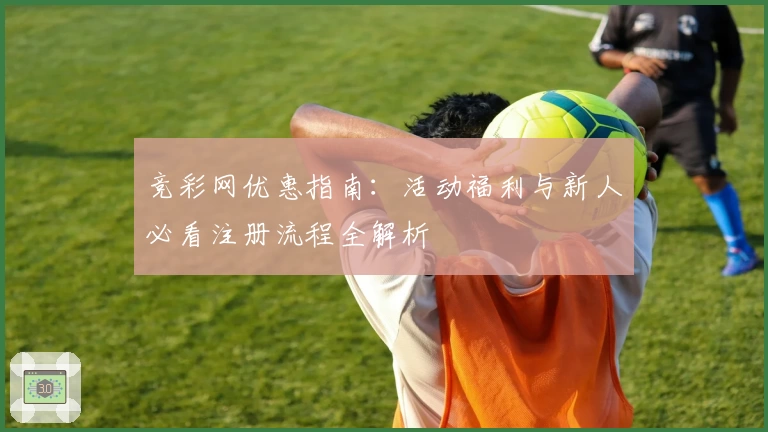 竞彩网优惠指南：活动福利与新人必看注册流程全解析